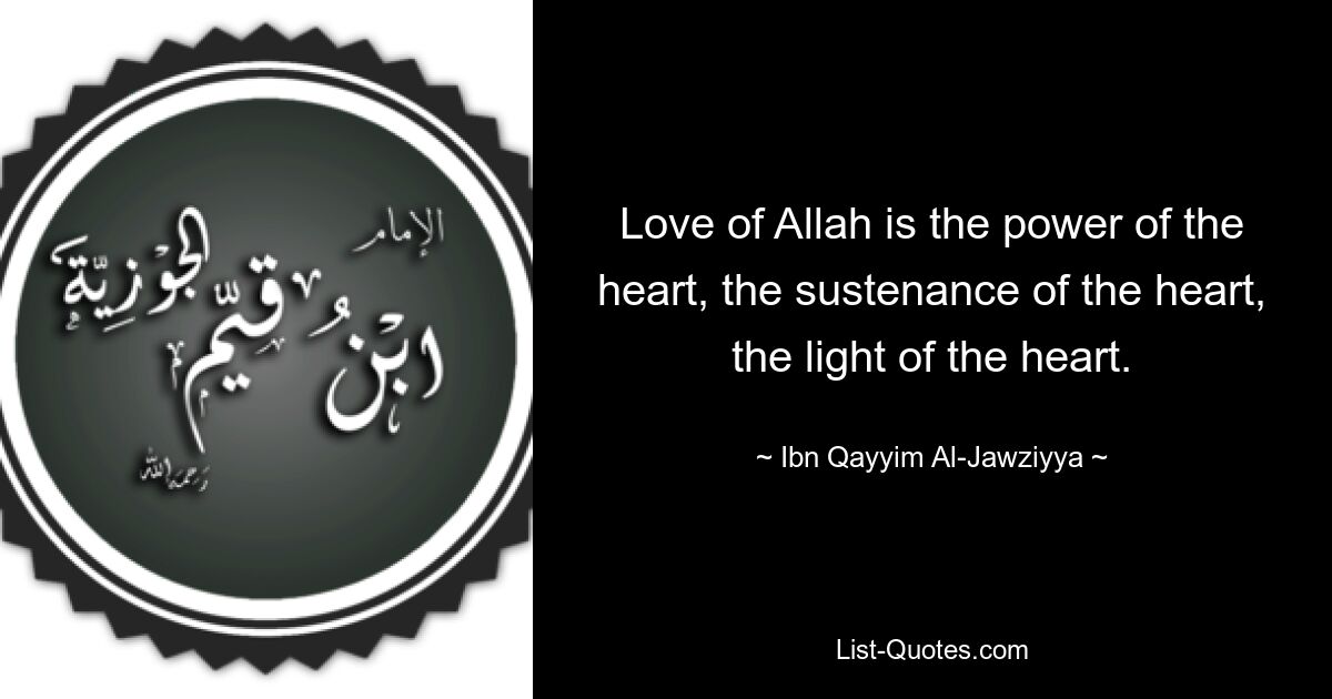 Love of Allah is the power of the heart, the sustenance of the heart, the light of the heart. — © Ibn Qayyim Al-Jawziyya