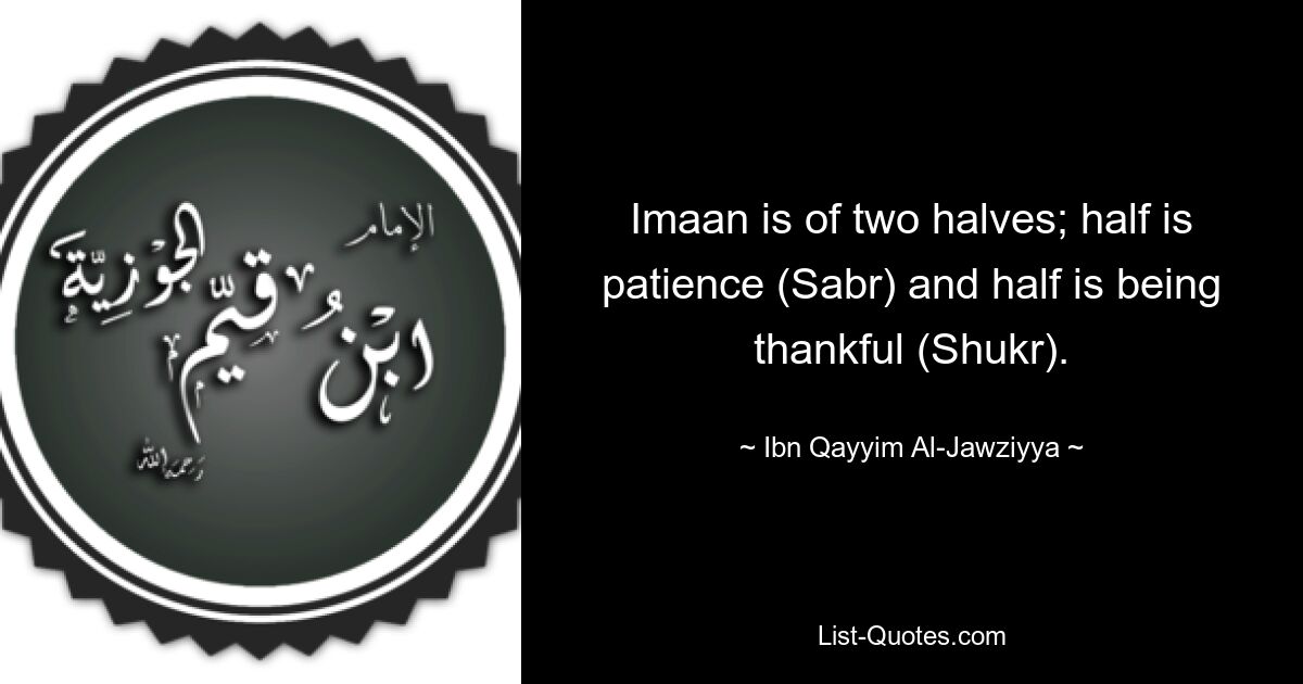 Imaan is of two halves; half is patience (Sabr) and half is being thankful (Shukr). — © Ibn Qayyim Al-Jawziyya