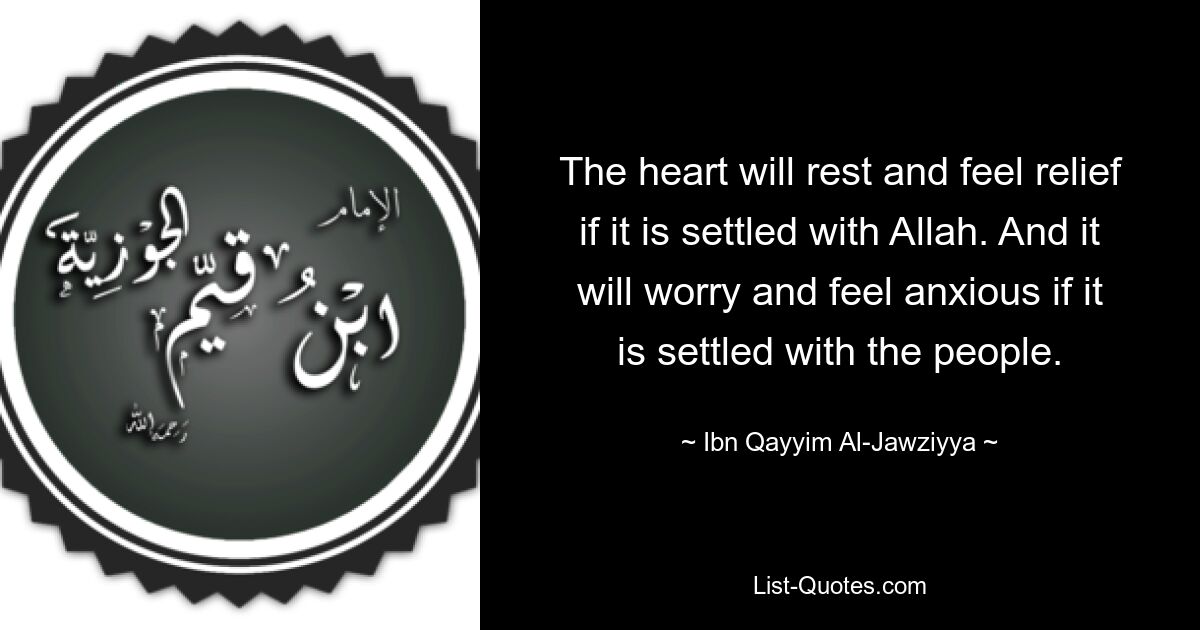 The heart will rest and feel relief if it is settled with Allah. And it will worry and feel anxious if it is settled with the people. — © Ibn Qayyim Al-Jawziyya