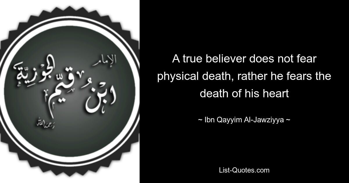 A true believer does not fear physical death, rather he fears the death of his heart — © Ibn Qayyim Al-Jawziyya