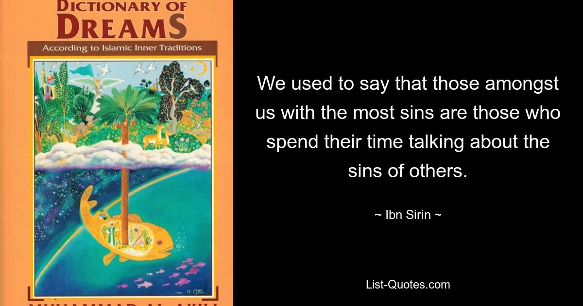 We used to say that those amongst us with the most sins are those who spend their time talking about the sins of others. — © Ibn Sirin