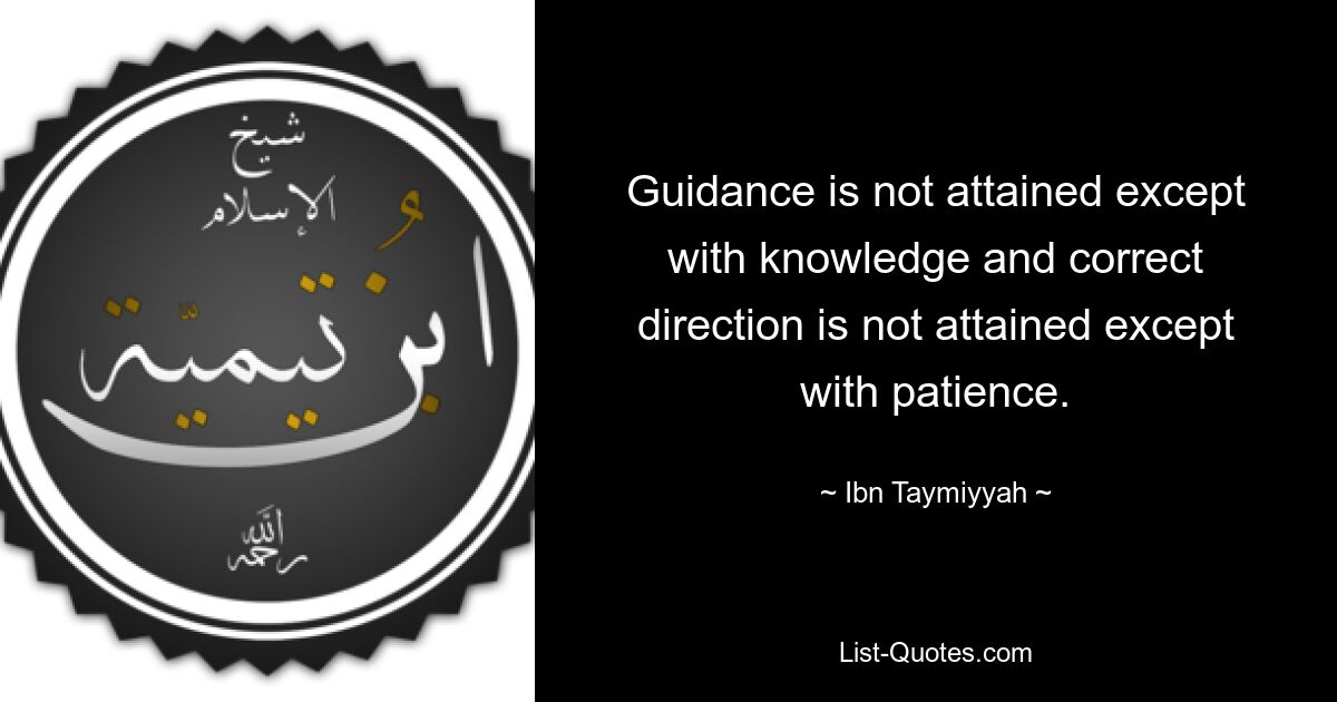 Guidance is not attained except with knowledge and correct direction is not attained except with patience. — © Ibn Taymiyyah