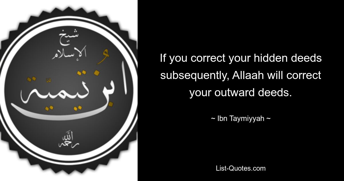 If you correct your hidden deeds subsequently, Allaah will correct your outward deeds. — © Ibn Taymiyyah