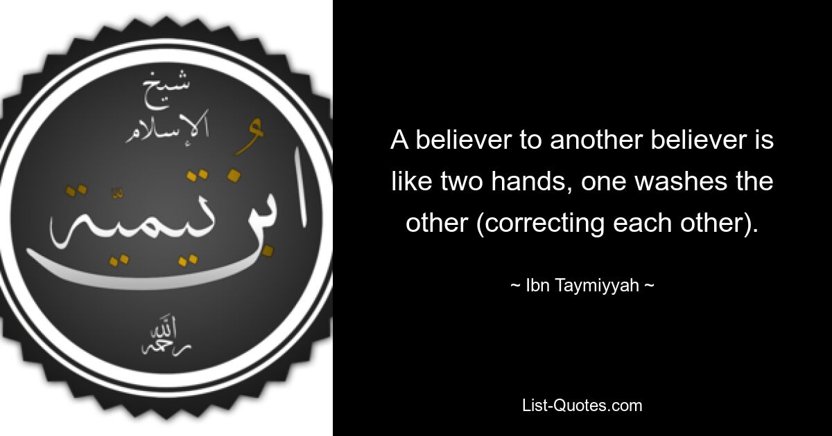 A believer to another believer is like two hands, one washes the other (correcting each other). — © Ibn Taymiyyah