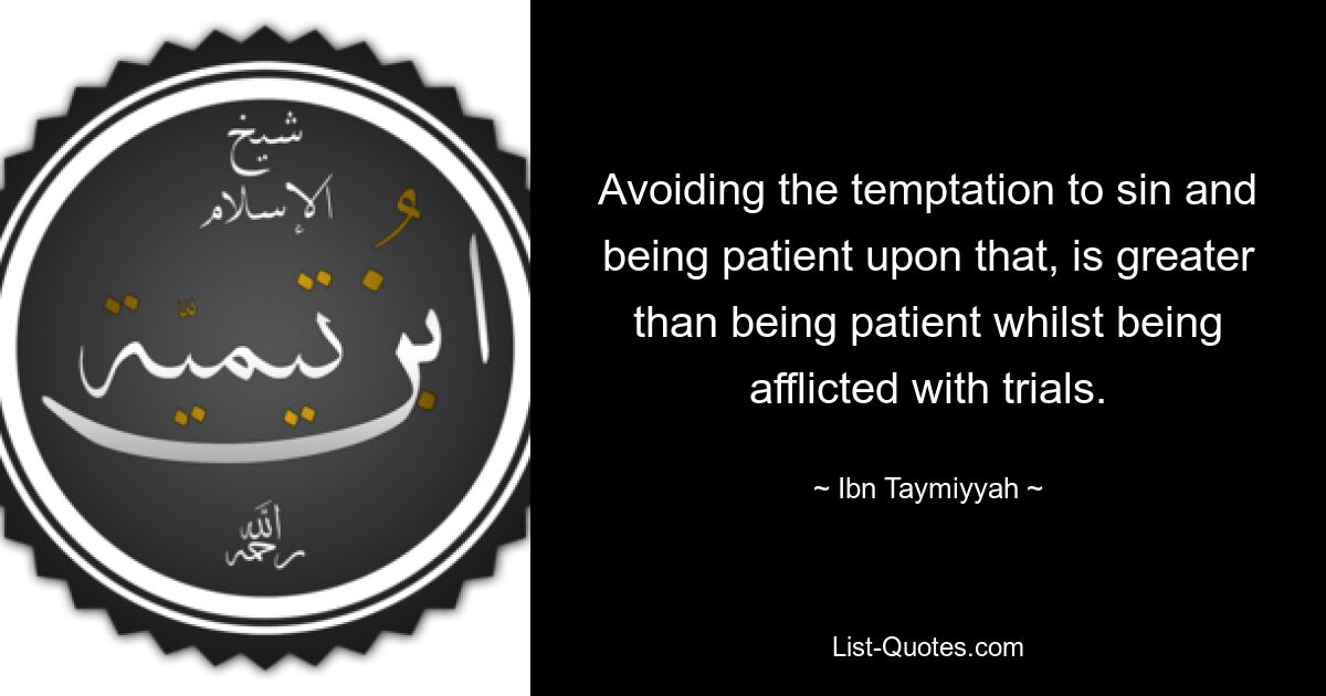 Avoiding the temptation to sin and being patient upon that, is greater than being patient whilst being afflicted with trials. — © Ibn Taymiyyah