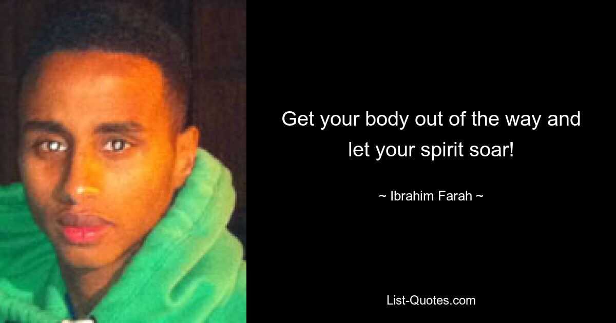 Get your body out of the way and let your spirit soar! — © Ibrahim Farah