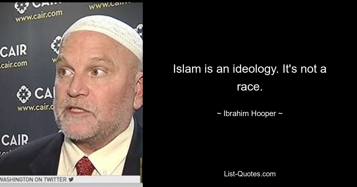 Islam is an ideology. It's not a race. — © Ibrahim Hooper