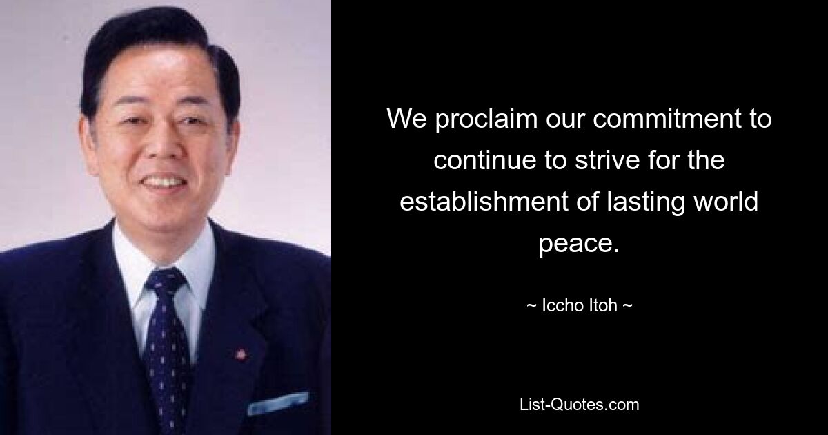 We proclaim our commitment to continue to strive for the establishment of lasting world peace. — © Iccho Itoh