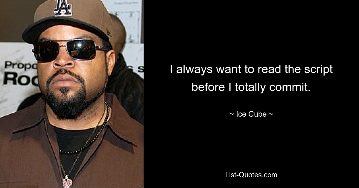 I always want to read the script before I totally commit. — © Ice Cube