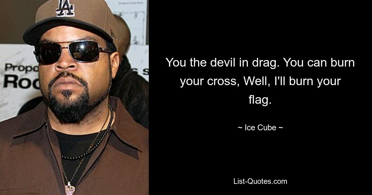 You the devil in drag. You can burn your cross, Well, I'll burn your flag. — © Ice Cube