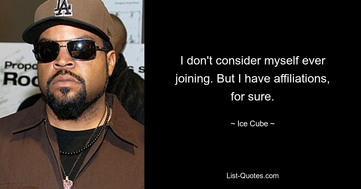 I don't consider myself ever joining. But I have affiliations, for sure. — © Ice Cube