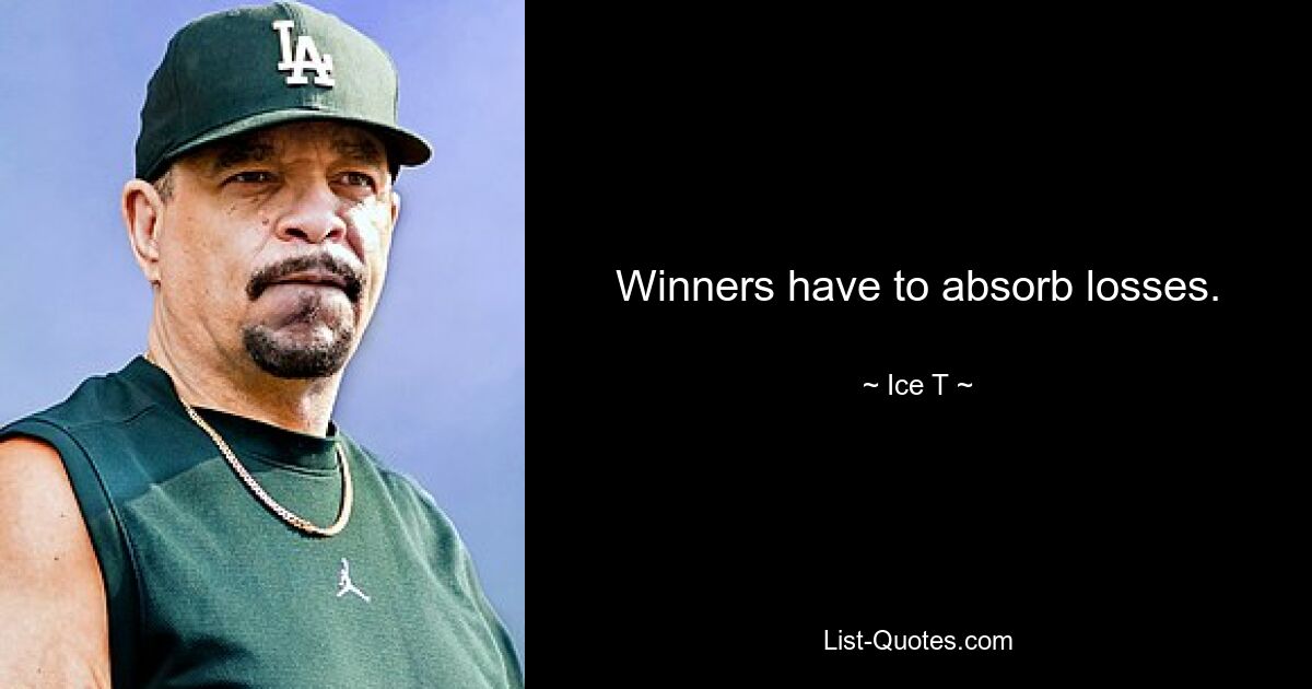 Winners have to absorb losses. — © Ice T