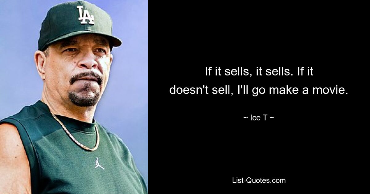 If it sells, it sells. If it doesn't sell, I'll go make a movie. — © Ice T