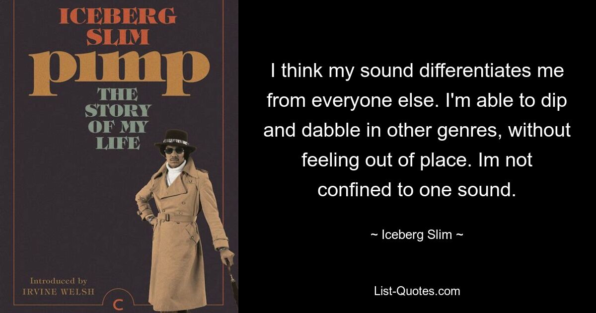 I think my sound differentiates me from everyone else. I'm able to dip and dabble in other genres, without feeling out of place. Im not confined to one sound. — © Iceberg Slim