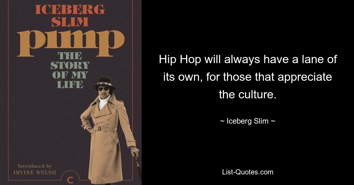 Hip Hop will always have a lane of its own, for those that appreciate the culture. — © Iceberg Slim