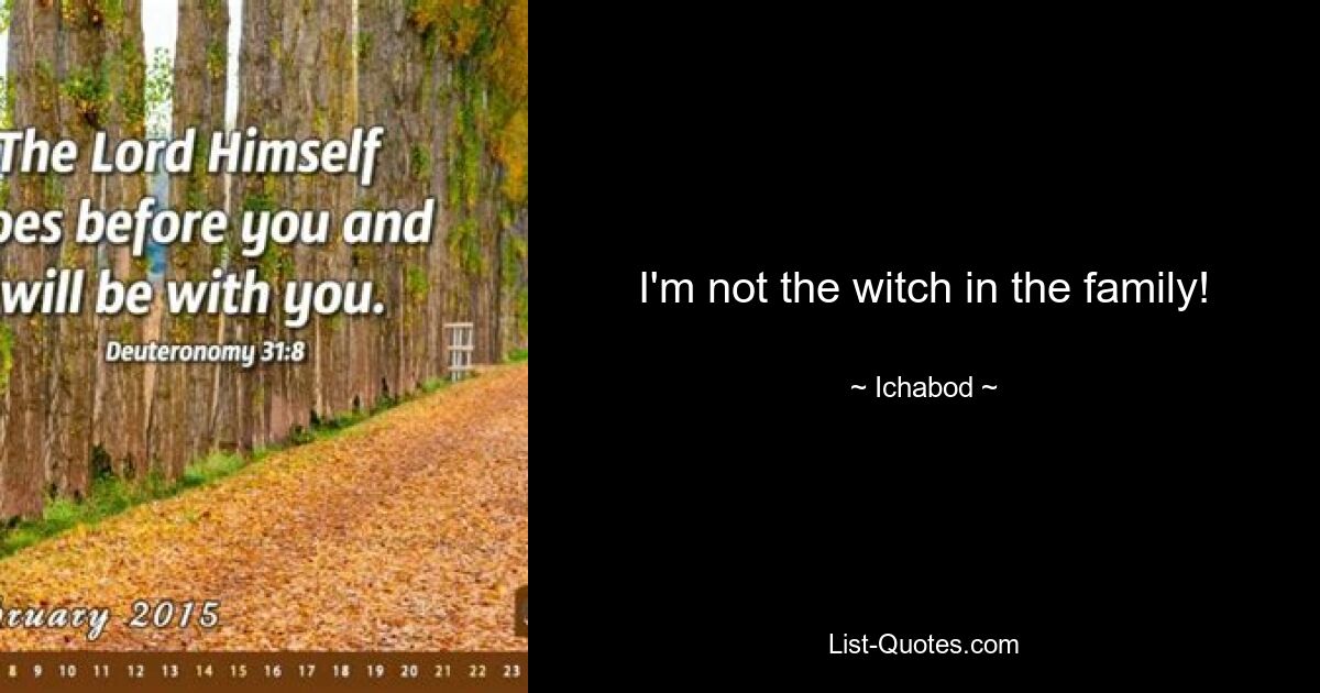 I'm not the witch in the family! — © Ichabod