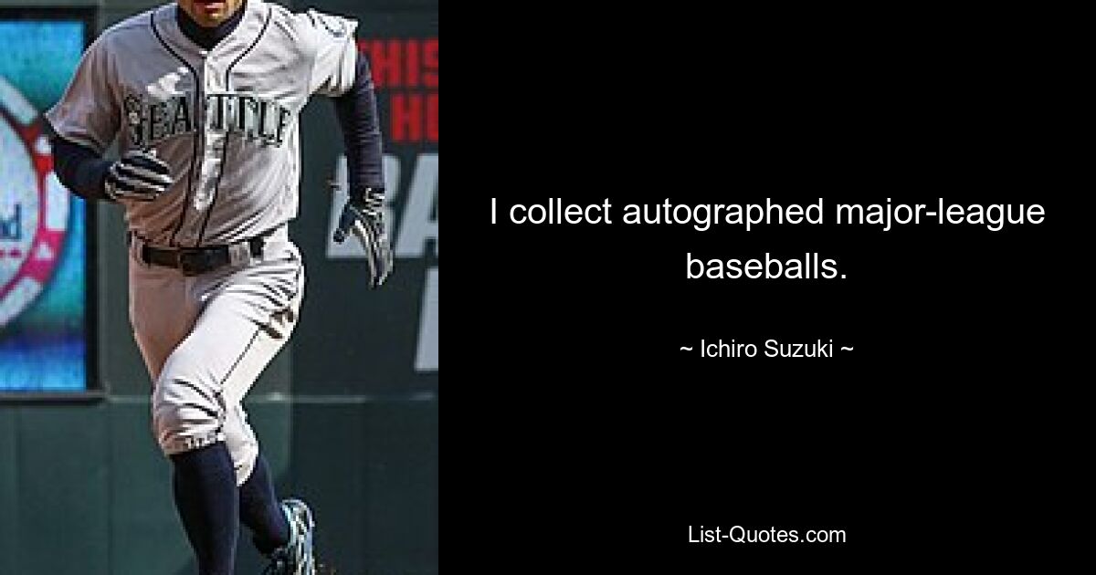 I collect autographed major-league baseballs. — © Ichiro Suzuki