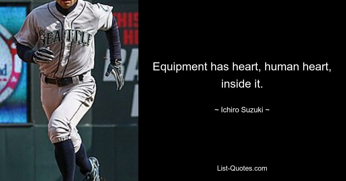 Equipment has heart, human heart, inside it. — © Ichiro Suzuki