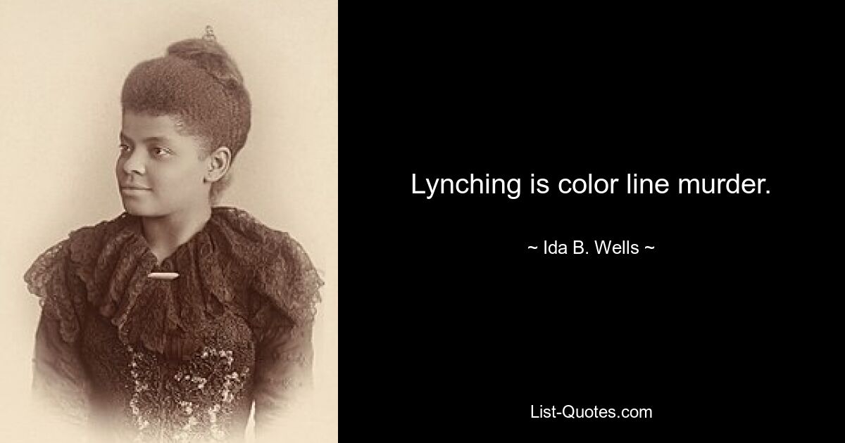 Lynching is color line murder. — © Ida B. Wells