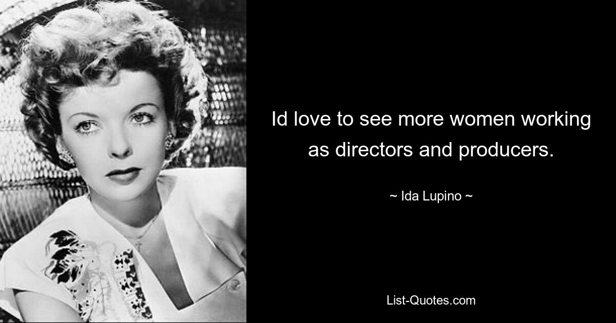 Id love to see more women working as directors and producers. — © Ida Lupino