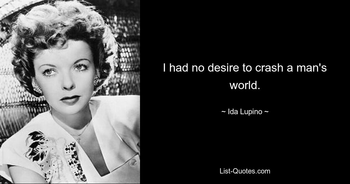 I had no desire to crash a man's world. — © Ida Lupino