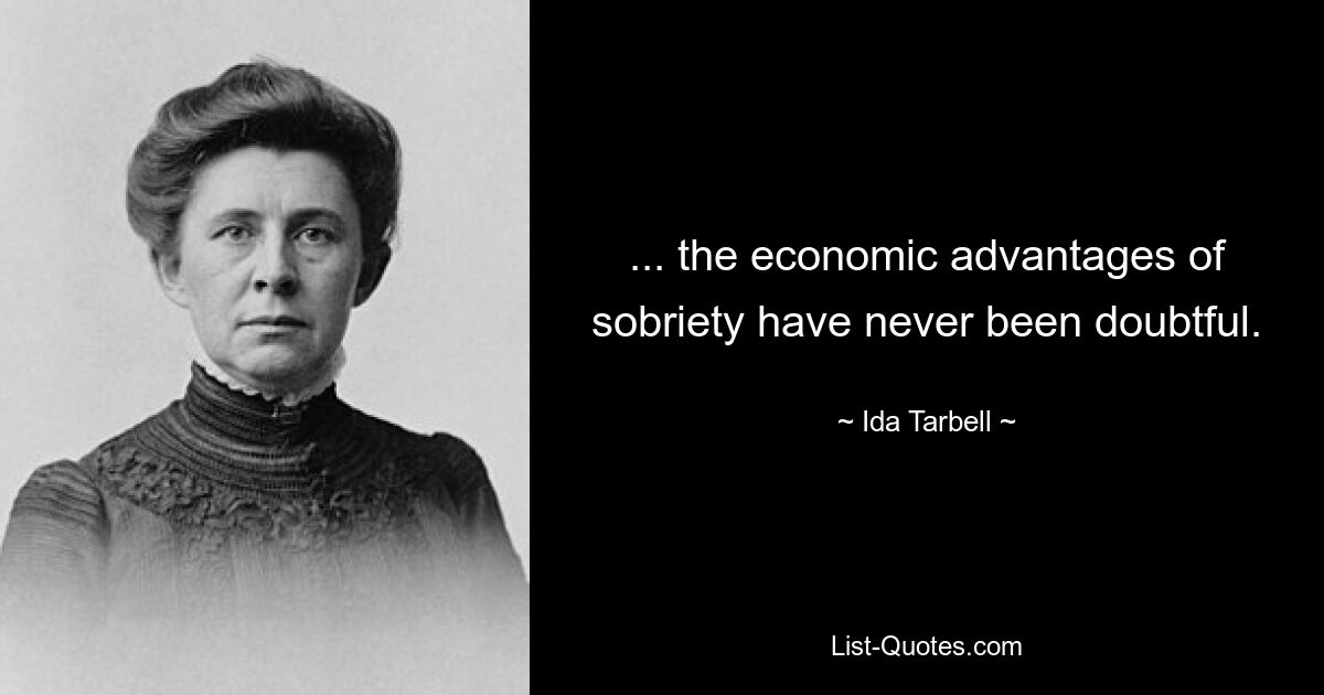 ... the economic advantages of sobriety have never been doubtful. — © Ida Tarbell