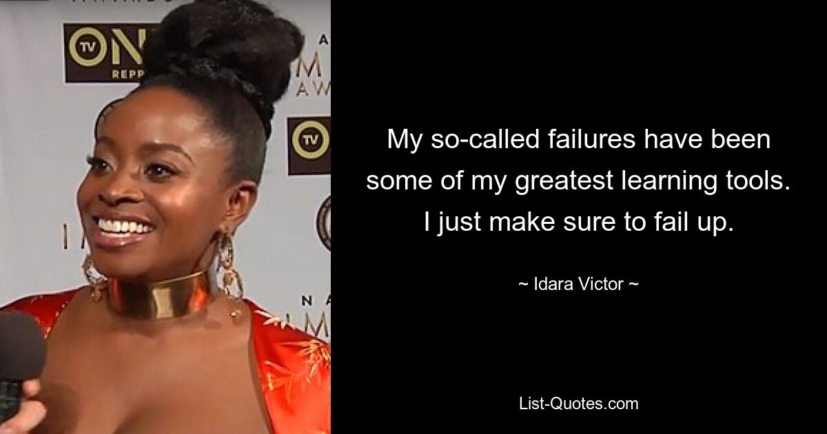 My so-called failures have been some of my greatest learning tools. I just make sure to fail up. — © Idara Victor