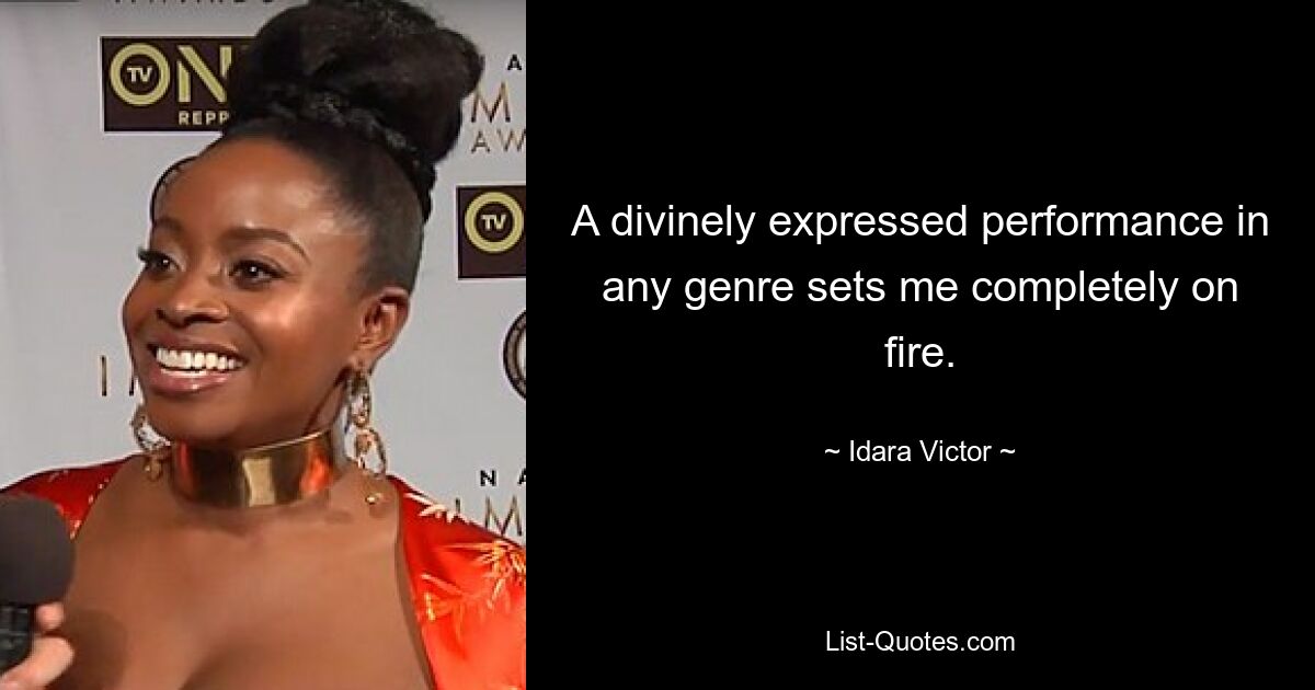 A divinely expressed performance in any genre sets me completely on fire. — © Idara Victor