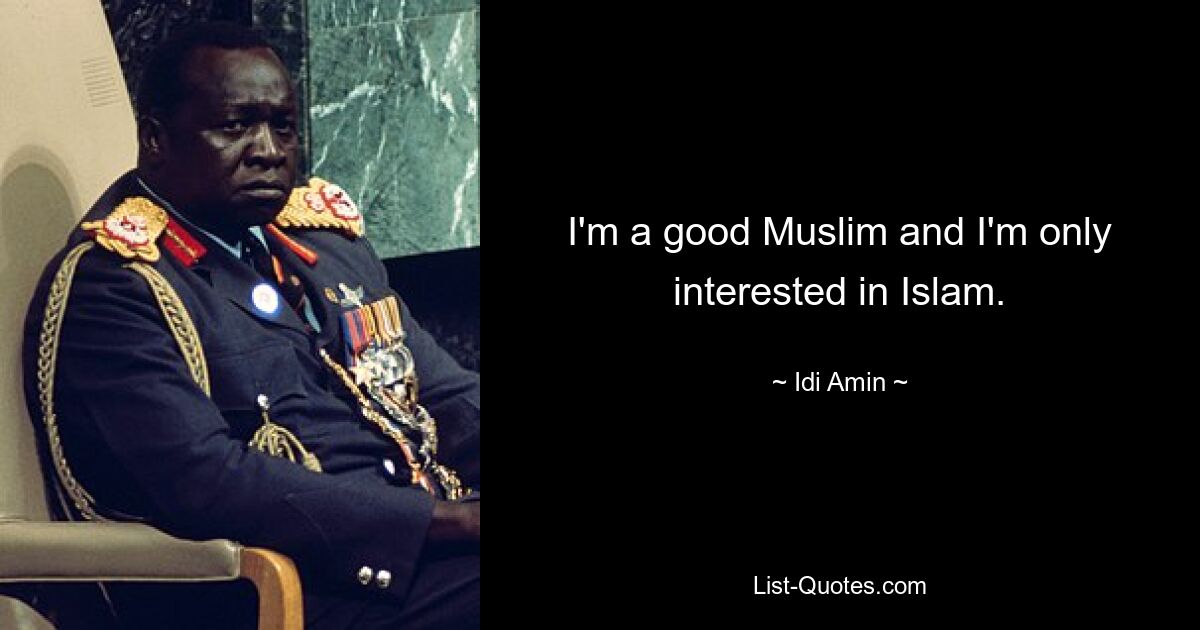 I'm a good Muslim and I'm only interested in Islam. — © Idi Amin