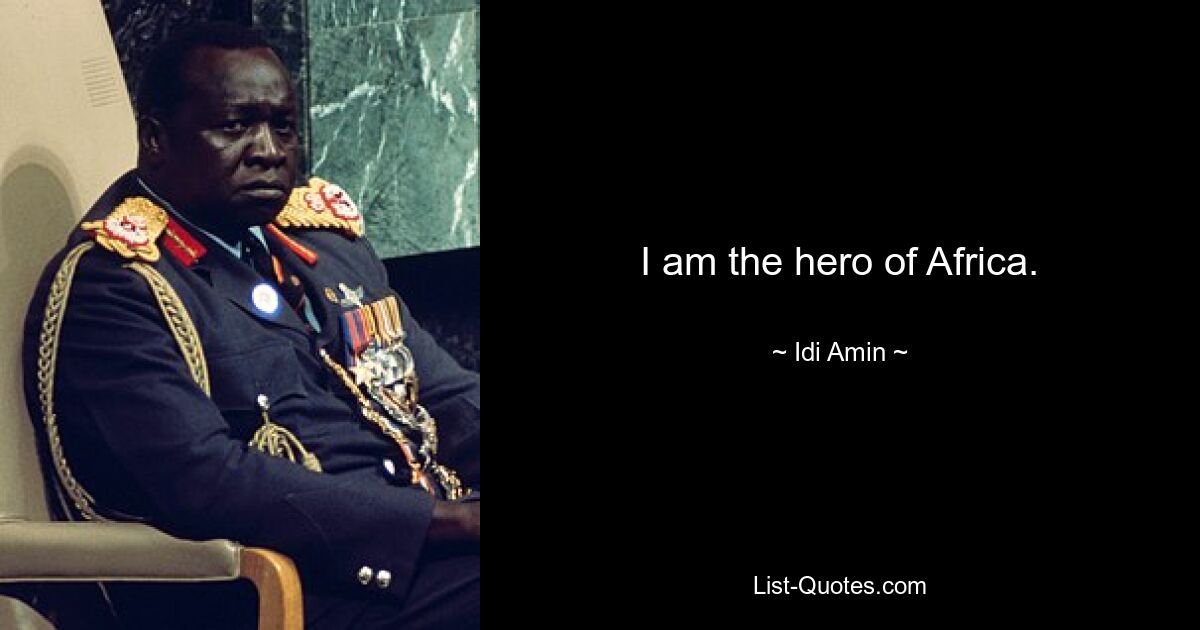 I am the hero of Africa. — © Idi Amin