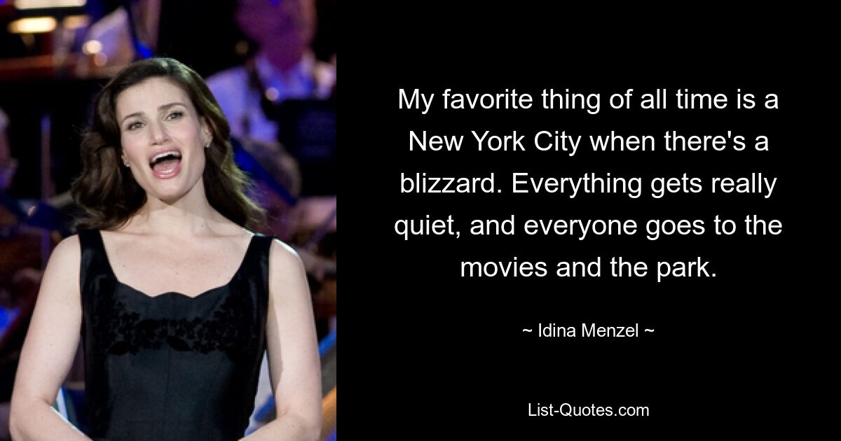 My favorite thing of all time is a New York City when there's a blizzard. Everything gets really quiet, and everyone goes to the movies and the park. — © Idina Menzel