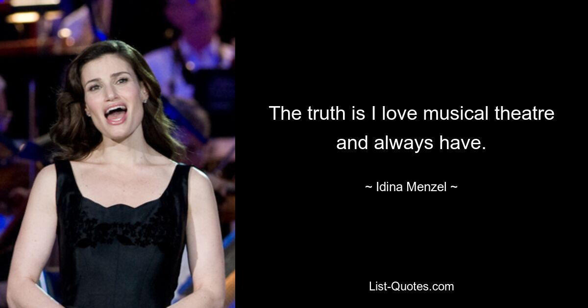 The truth is I love musical theatre and always have. — © Idina Menzel