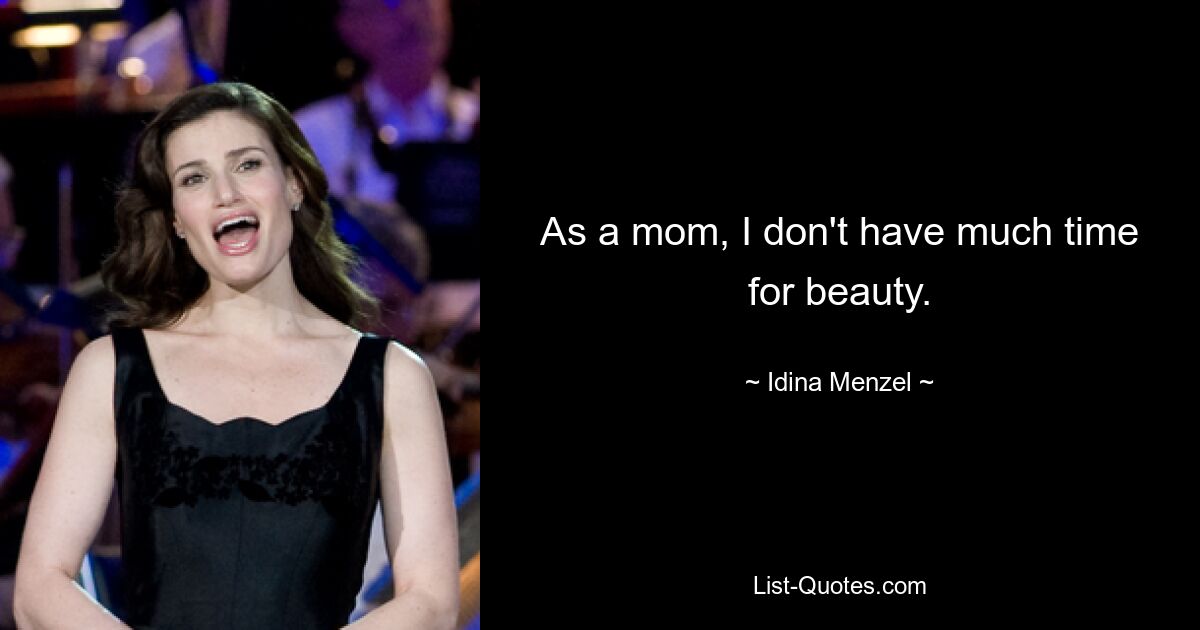 As a mom, I don't have much time for beauty. — © Idina Menzel