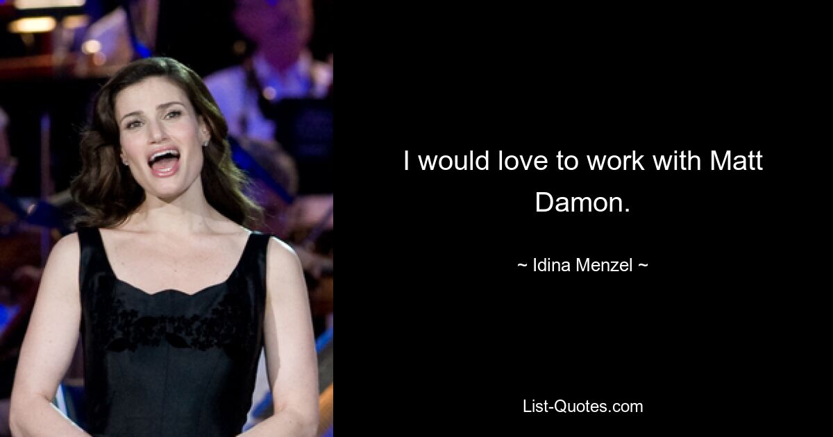 I would love to work with Matt Damon. — © Idina Menzel