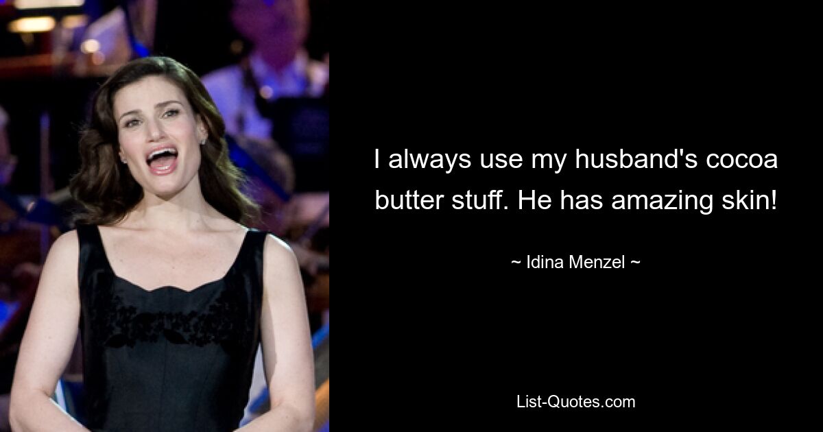 I always use my husband's cocoa butter stuff. He has amazing skin! — © Idina Menzel