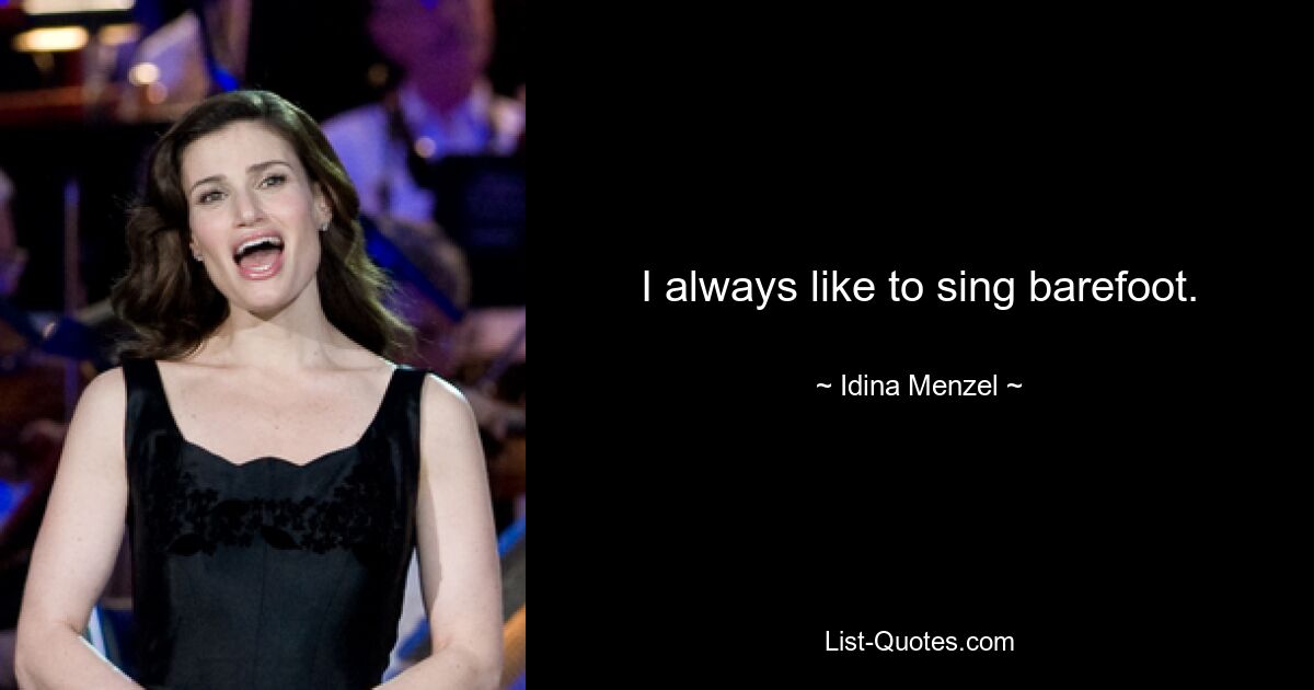 I always like to sing barefoot. — © Idina Menzel