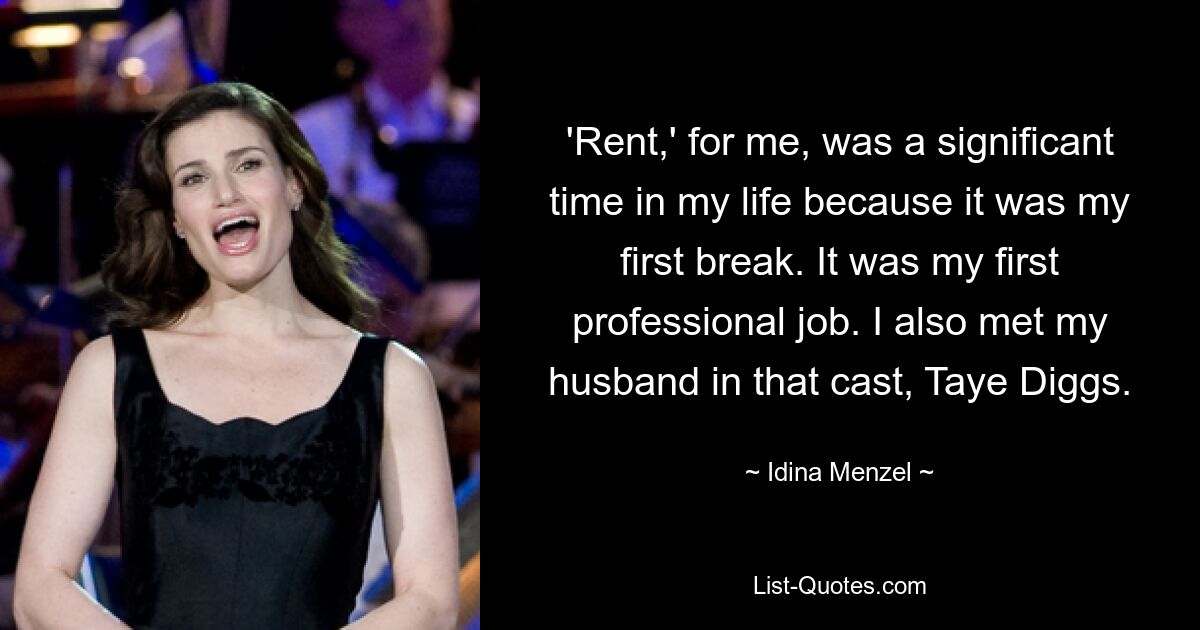 'Rent,' for me, was a significant time in my life because it was my first break. It was my first professional job. I also met my husband in that cast, Taye Diggs. — © Idina Menzel