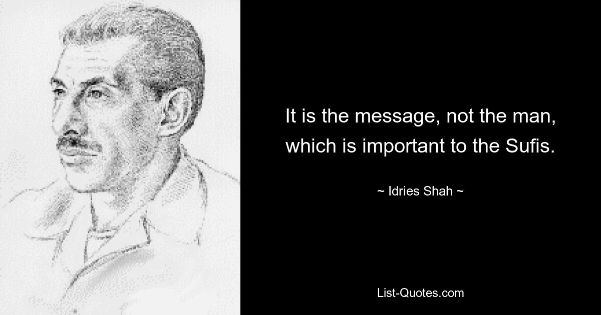 It is the message, not the man, which is important to the Sufis. — © Idries Shah