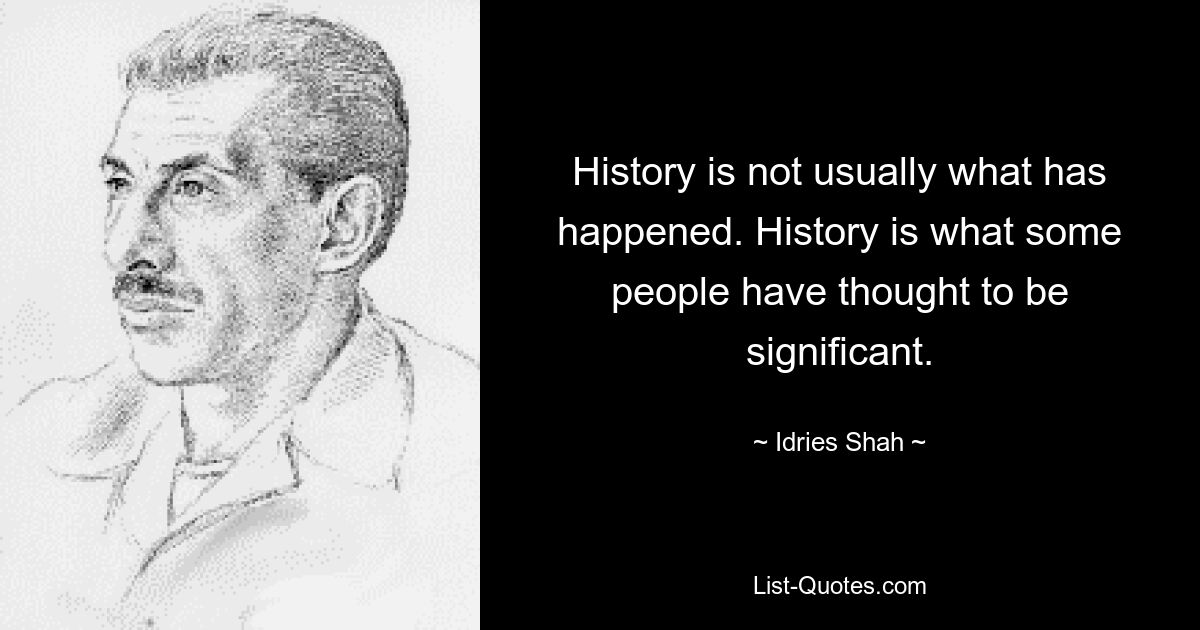 History is not usually what has happened. History is what some people have thought to be significant. — © Idries Shah