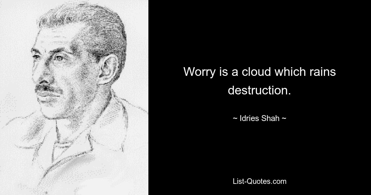 Worry is a cloud which rains destruction. — © Idries Shah