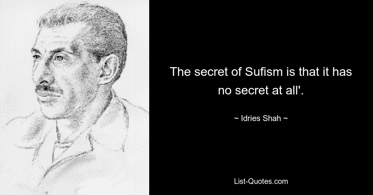 The secret of Sufism is that it has no secret at all'. — © Idries Shah