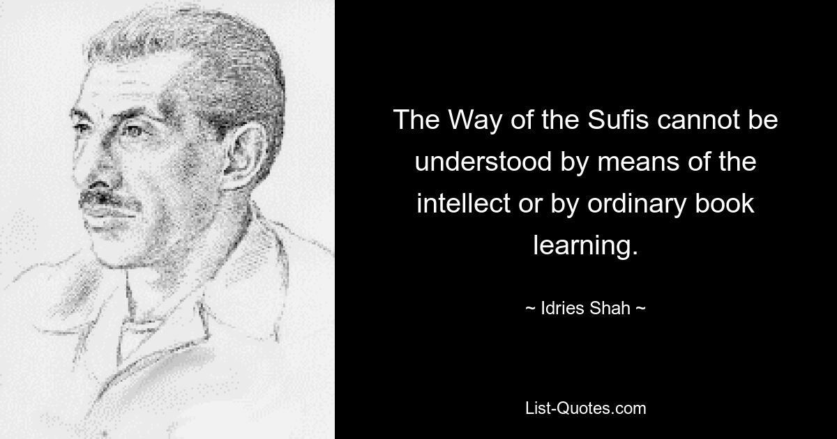 The Way of the Sufis cannot be understood by means of the intellect or by ordinary book learning. — © Idries Shah