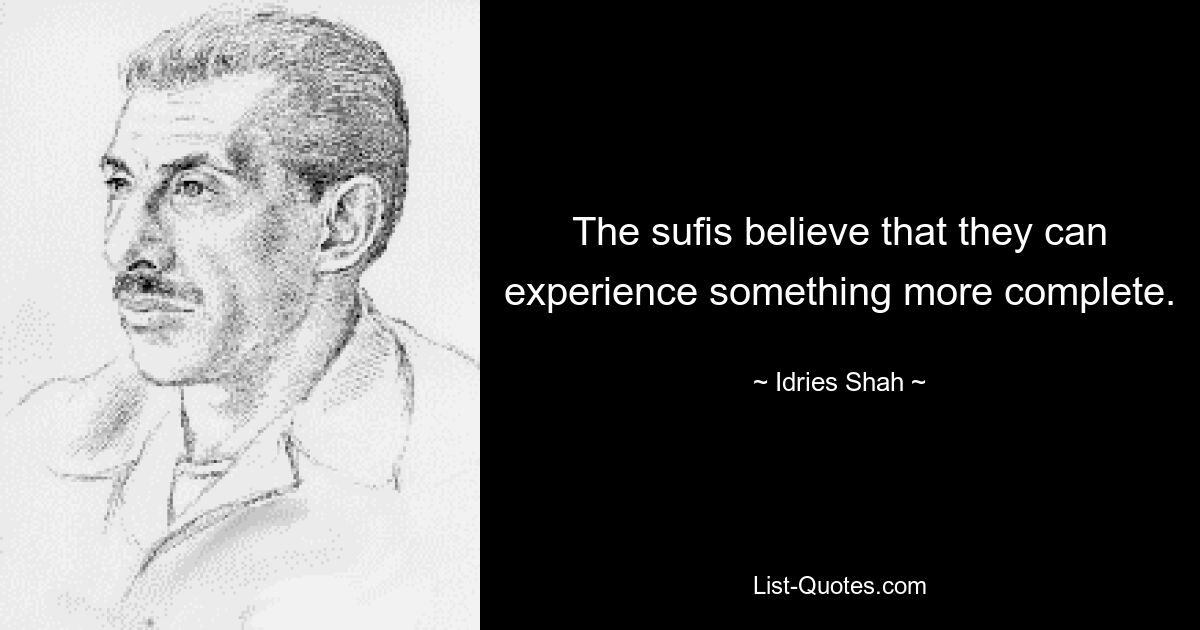 The sufis believe that they can experience something more complete. — © Idries Shah