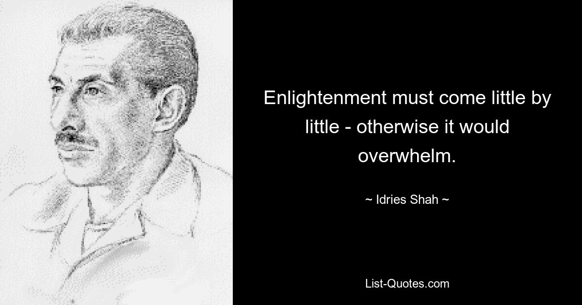 Enlightenment must come little by little - otherwise it would overwhelm. — © Idries Shah