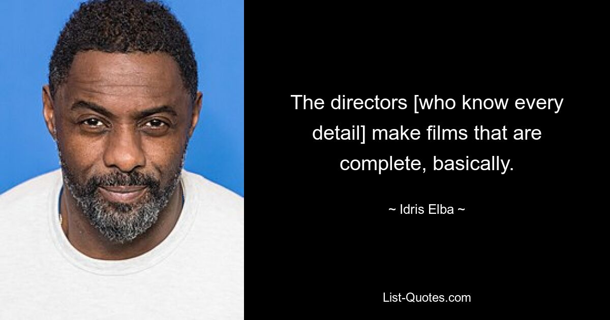 The directors [who know every detail] make films that are complete, basically. — © Idris Elba