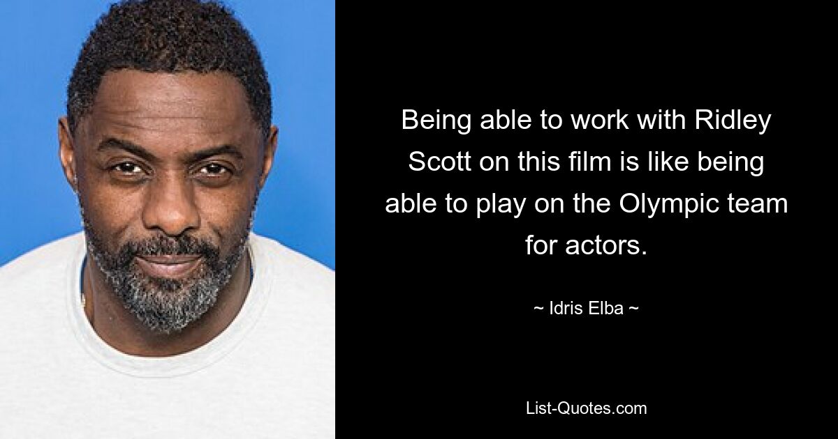 Being able to work with Ridley Scott on this film is like being able to play on the Olympic team for actors. — © Idris Elba