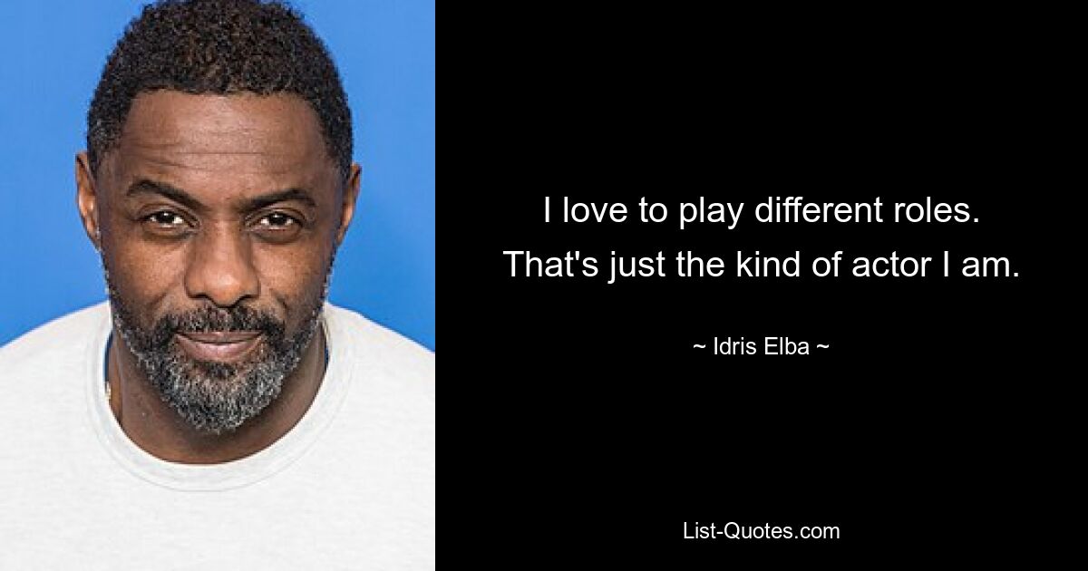 Ich liebe es, verschiedene Rollen zu spielen. Das ist genau die Art von Schauspieler, die ich bin. — © Idris Elba