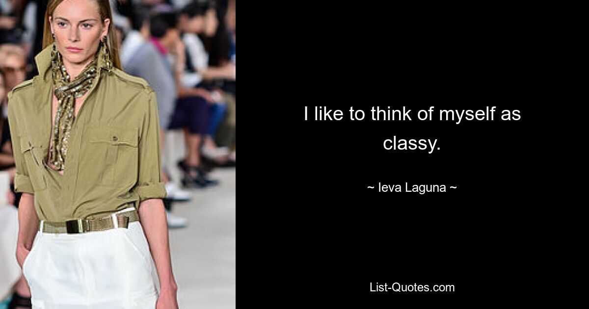 I like to think of myself as classy. — © Ieva Laguna