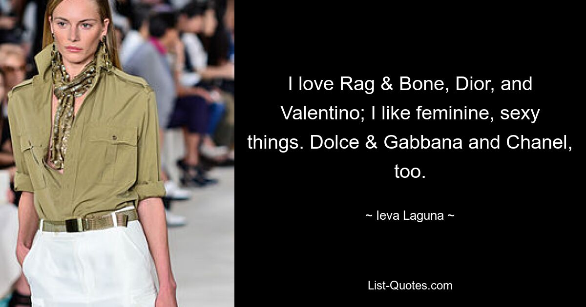 I love Rag & Bone, Dior, and Valentino; I like feminine, sexy things. Dolce & Gabbana and Chanel, too. — © Ieva Laguna