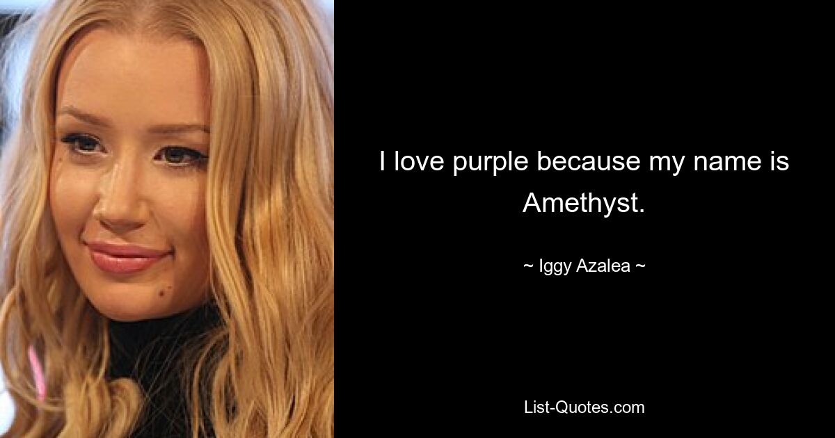 I love purple because my name is Amethyst. — © Iggy Azalea